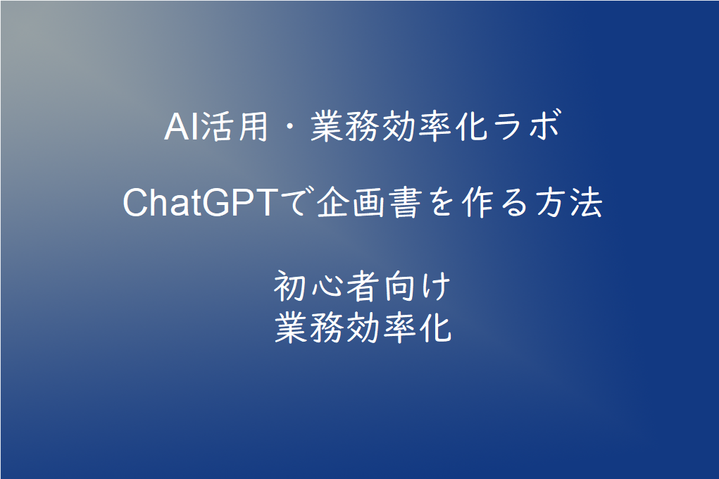 ChatGPTで企画書を作る方法【初心者向け】AIで提案資料を効率よく作成