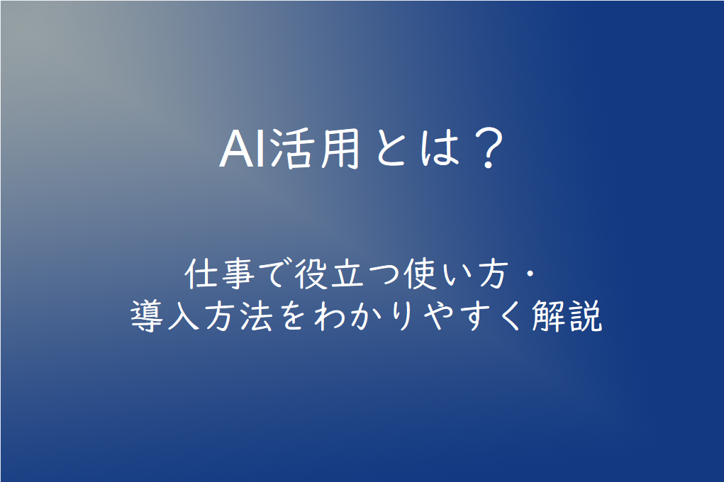 AI活用とは？仕事で役立つ使い方・導入方法を初心者向けにわかりやすく解説